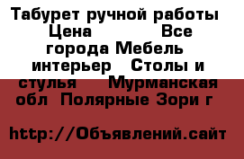 Табурет ручной работы › Цена ­ 1 500 - Все города Мебель, интерьер » Столы и стулья   . Мурманская обл.,Полярные Зори г.